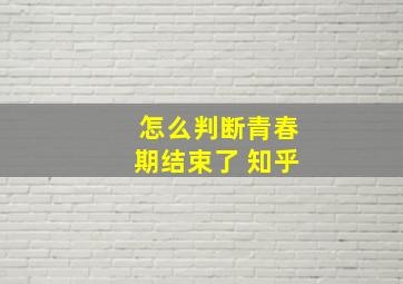 怎么判断青春期结束了 知乎